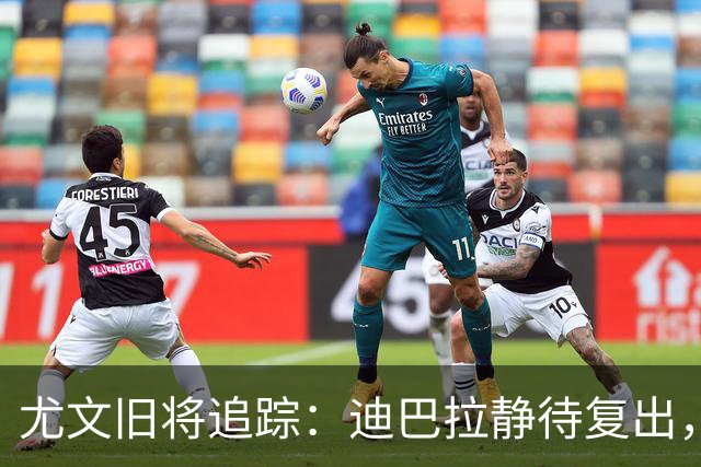 尤文旧将追踪:迪巴拉静待复出,皮尔洛遭遇执教三连败