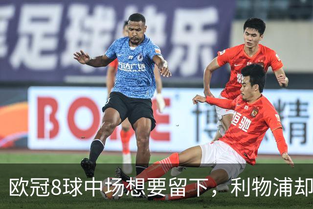 欧冠8球中场想要留下，利物浦却说“没法续约”
