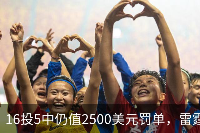 16投5中仍值2500美元罚单,雷霆揭幕战赢26分